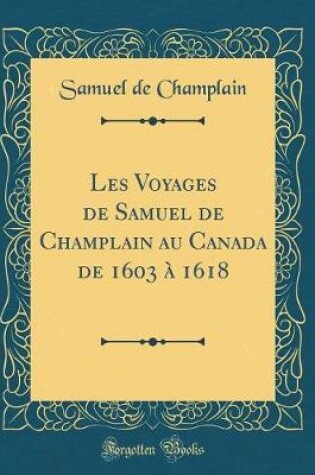 Cover of Les Voyages de Samuel de Champlain Au Canada de 1603 A 1618 (Classic Reprint)
