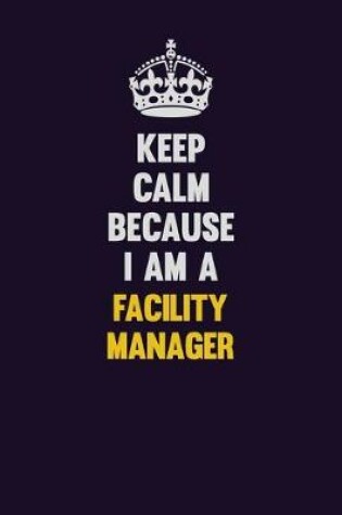 Cover of Keep Calm Because I Am A Facility Manager