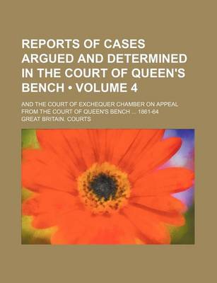 Book cover for Reports of Cases Argued and Determined in the Court of Queen's Bench (Volume 4); And the Court of Exchequer Chamber on Appeal from the Court of Queen's Bench 1861-64