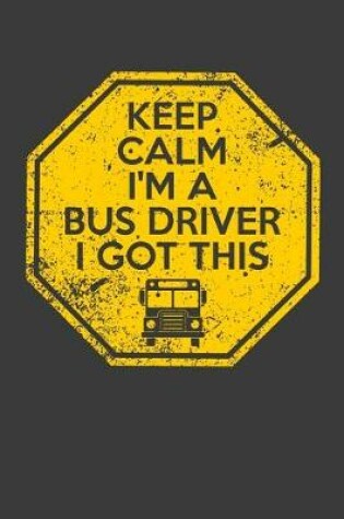 Cover of Keep Calm I'm A Bus Driver I Got This