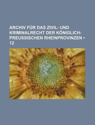 Book cover for Archiv Fur Das Zivil- Und Kriminalrecht Der Koniglich-Preussischen Rheinprovinzen (12)