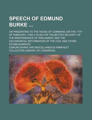 Book cover for Speech of Edmund Burke; On Presenting to the House of Commons (on the 11th of February, 1780) a Plan for the Better Security of the Independence of Parliament, and the Oeconomical Reformation of the Civil and Other Establishments