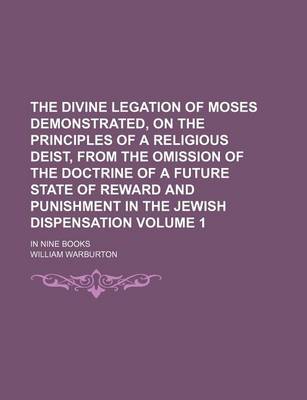 Book cover for The Divine Legation of Moses Demonstrated, on the Principles of a Religious Deist, from the Omission of the Doctrine of a Future State of Reward and Punishment in the Jewish Dispensation Volume 1; In Nine Books