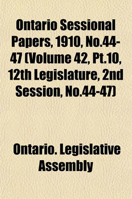 Book cover for Ontario Sessional Papers, 1910, No.44-47 (Volume 42, PT.10, 12th Legislature, 2nd Session, No.44-47)