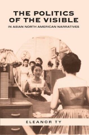 Cover of The Politics of the Visible in Asian North American Narratives