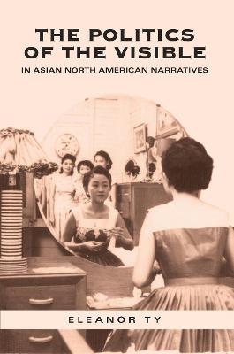 Book cover for The Politics of the Visible in Asian North American Narratives