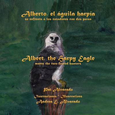 Book cover for Alberto, El Aguila Harpia, Se Enfrenta a Los Cazadores Con DOS Patas * Albert, the Harpy Eagle, Meets the Two-Footed Hunters