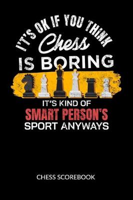 Book cover for Its ok if you think chess is boring. Its kind of smart persons sport anyway. Chess Scorebook