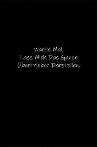 Cover of Warte Mal, Lass Mich Das Ganze UEbertrieben Darstellen.