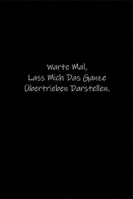 Book cover for Warte Mal, Lass Mich Das Ganze UEbertrieben Darstellen.