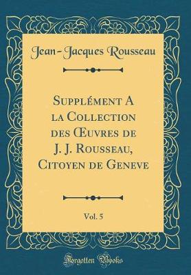 Book cover for Supplement a la Collection Des Oeuvres de J. J. Rousseau, Citoyen de Geneve, Vol. 5 (Classic Reprint)