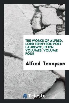 Book cover for The Works of Alfred, Lord Tennyson Poet Laureate; In Ten Volumes, Volume Four
