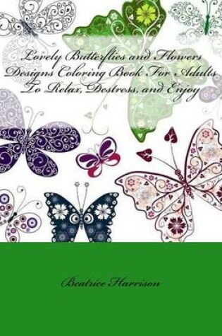 Cover of Lovely Butterflies and Flowers Designs Coloring Book for Adults to Relax, Destress, and Enjoy