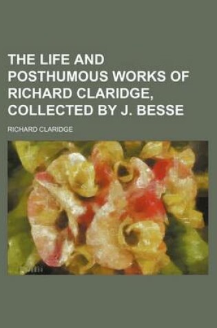 Cover of The Life and Posthumous Works of Richard Claridge, Collected by J. Besse