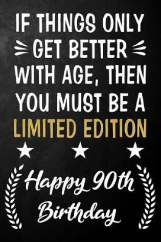 Cover of If Things Only Get Better With Age Then You Must Be A Limited Edition Happy 90th Birthday