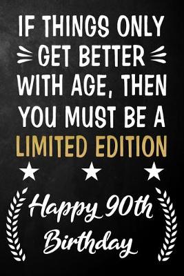 Book cover for If Things Only Get Better With Age Then You Must Be A Limited Edition Happy 90th Birthday