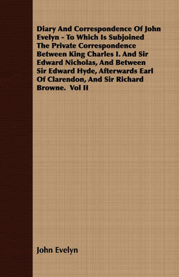 Book cover for Diary And Correspondence Of John Evelyn - To Which Is Subjoined The Private Correspondence Between King Charles I. And Sir Edward Nicholas, And Between Sir Edward Hyde, Afterwards Earl Of Clarendon, And Sir Richard Browne. Vol II