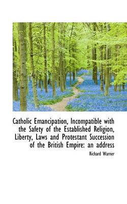 Book cover for Catholic Emancipation, Incompatible with the Safety of the Established Religion, Liberty, Laws and P