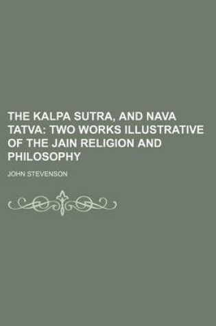 Cover of The Kalpa Sutra, and Nava Tatva; Two Works Illustrative of the Jain Religion and Philosophy