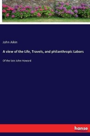 Cover of A view of the Life, Travels, and philanthropic Labors