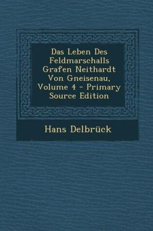 Cover of Das Leben Des Feldmarschalls Grafen Neithardt Von Gneisenau, Volume 4 - Primary Source Edition