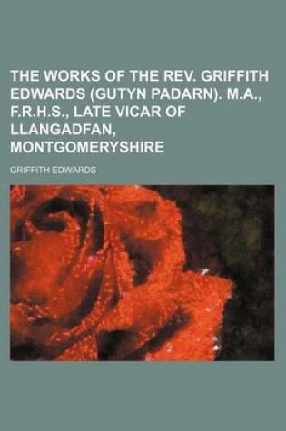 Cover of The Works of the REV. Griffith Edwards (Gutyn Padarn). M.A., F.R.H.S., Late Vicar of Llangadfan, Montgomeryshire