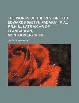 Book cover for The Works of the REV. Griffith Edwards (Gutyn Padarn). M.A., F.R.H.S., Late Vicar of Llangadfan, Montgomeryshire