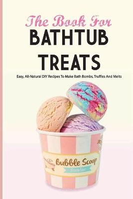 Book cover for The Book For Bathtub Treats- Easy, All-natural Diy Recipes To Make Bath Bombs, Truffles And Melts