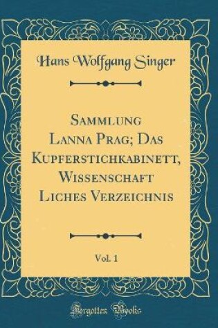 Cover of Sammlung Lanna Prag; Das Kupferstichkabinett, Wissenschaft Liches Verzeichnis, Vol. 1 (Classic Reprint)
