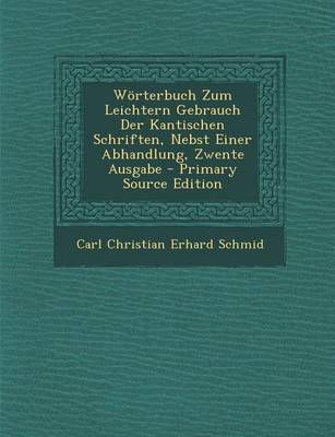 Book cover for Worterbuch Zum Leichtern Gebrauch Der Kantischen Schriften, Nebst Einer Abhandlung, Zwente Ausgabe - Primary Source Edition