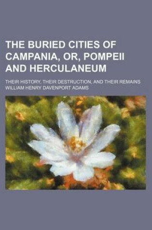 Cover of The Buried Cities of Campania, Or, Pompeii and Herculaneum; Their History, Their Destruction, and Their Remains