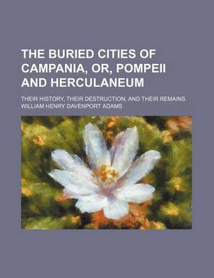 Book cover for The Buried Cities of Campania, Or, Pompeii and Herculaneum; Their History, Their Destruction, and Their Remains