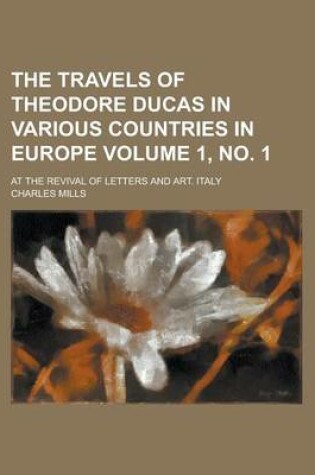 Cover of The Travels of Theodore Ducas in Various Countries in Europe; At the Revival of Letters and Art. Italy Volume 1, No. 1