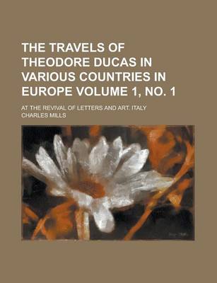 Book cover for The Travels of Theodore Ducas in Various Countries in Europe; At the Revival of Letters and Art. Italy Volume 1, No. 1