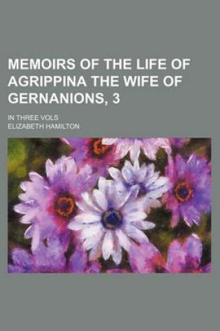 Cover of Memoirs of the Life of Agrippina the Wife of Gernanions, 3; In Three Vols