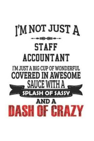 Cover of I'm Not Just A Staff Accountant I'm Just A Big Cup Of Wonderful Covered In Awesome Sauce With A Splash Of Sassy And A Dash Of Crazy