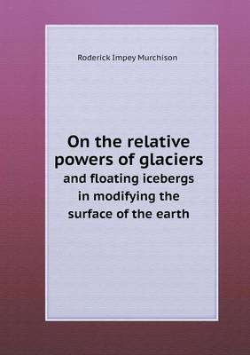 Book cover for On the relative powers of glaciers and floating icebergs in modifying the surface of the earth