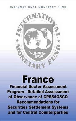 Book cover for France: Financial Sector Assessment Program Detailed Assessment of Observance of Cpss/Iosco Recommendations for Securities Settlement Systems and for Central Counterparties