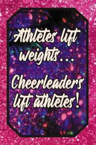 Cover of Athletes Lift Weights... Cheerleaders Lift Athletes!