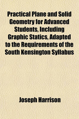 Book cover for Practical Plane and Solid Geometry for Advanced Students, Including Graphic Statics, Adapted to the Requirements of the South Kensington Syllabus