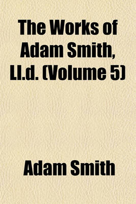 Book cover for The Works of Adam Smith, LL.D. (Volume 5)