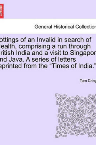 Cover of Jottings of an Invalid in Search of Health, Comprising a Run Through British India and a Visit to Singapore and Java. a Series of Letters Reprinted from the "Times of India.."