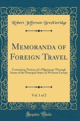 Cover of Memoranda of Foreign Travel, Vol. 1 of 2: Containing Notices of a Pilgrimage Through Some of the Principal States of Western Europe (Classic Reprint)