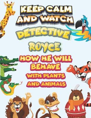 Book cover for keep calm and watch detective Royce how he will behave with plant and animals