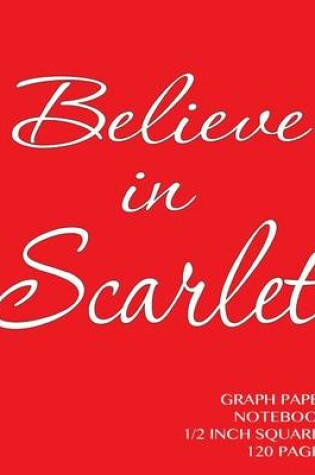 Cover of Believe in Scarlet Graph Paper Notebook 1/2 inch squares 120 pages