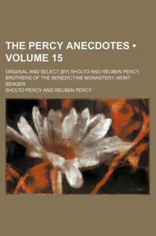 Cover of The Percy Anecdotes (Volume 15); Original and Select [By] Sholto and Reuben Percy, Brothers of the Benedictine Monastery, Mont Benger