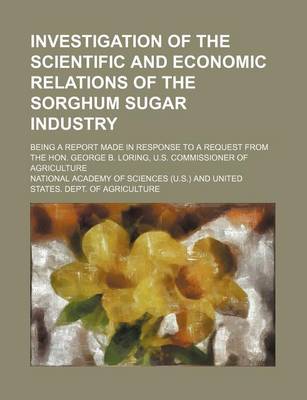 Book cover for Investigation of the Scientific and Economic Relations of the Sorghum Sugar Industry; Being a Report Made in Response to a Request from the Hon. George B. Loring, U.S. Commissioner of Agriculture