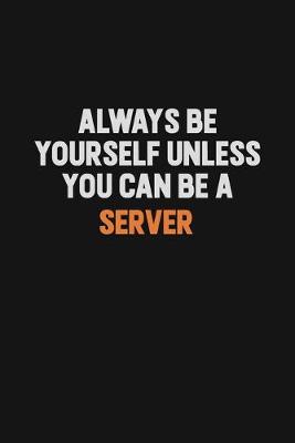 Book cover for Always Be Yourself Unless You Can Be A Server