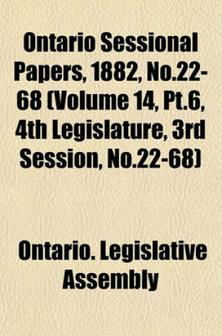 Cover of Ontario Sessional Papers, 1882, No.22-68 (Volume 14, PT.6, 4th Legislature, 3rd Session, No.22-68)