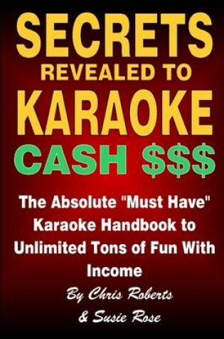 Cover of Secrets Revealed to Karaoke Cash $$$: The Absolute Must Have Karaoke Handbook to Unlimited Tons of Fun with Income